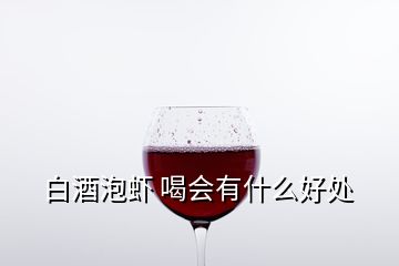 白酒泡蝦 喝會(huì)有什么好處