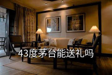 43度茅臺(tái)能送禮嗎