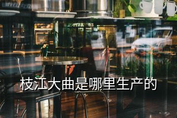 枝江大曲是哪里生產(chǎn)的