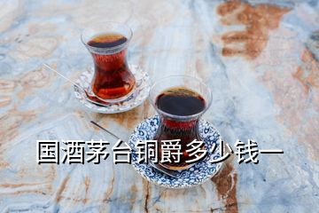 國(guó)酒茅臺(tái)銅爵多少錢(qián)一