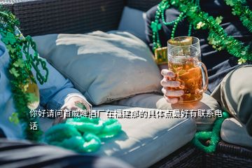 你好請問百威啤酒廠在福建那的具體點最好有聯(lián)系電話