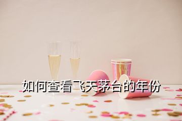 如何查看飛天茅臺(tái)的年份