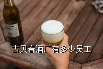 古貝春酒廠有多少員工