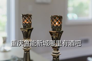 重慶魯能新城哪里有酒吧