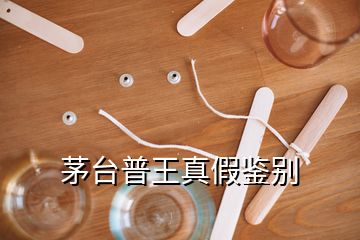 茅臺普王真假鑒別