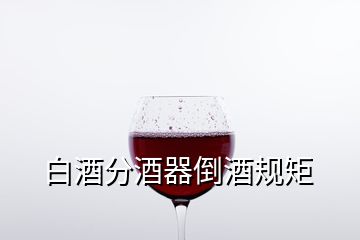 白酒分酒器倒酒規(guī)矩