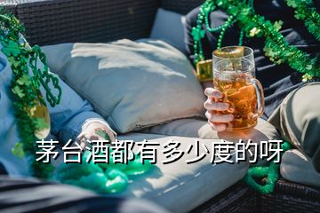 茅臺酒都有多少度的呀