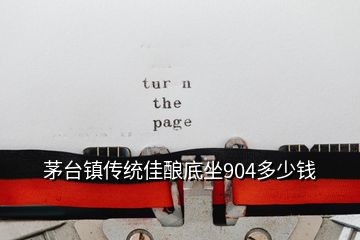 茅臺(tái)鎮(zhèn)傳統(tǒng)佳釀底坐904多少錢