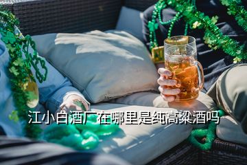 江小白酒廠在哪里是純高粱酒嗎