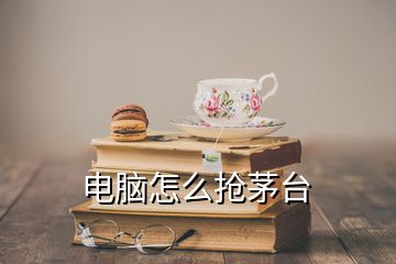 電腦怎么搶茅臺