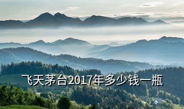 飛天茅臺(tái)2017年多少錢一瓶