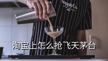 淘寶上怎么搶飛天茅臺