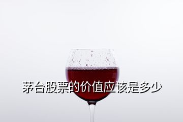 茅臺股票的價值應該是多少