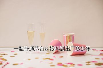 一瓶普通茅臺(tái)從投料到出廠多少年