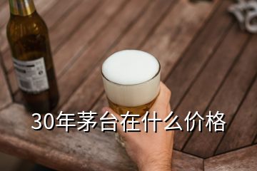 30年茅臺在什么價格