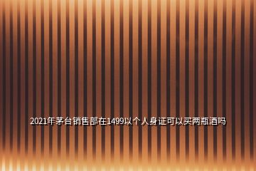 2021年茅臺(tái)銷售部在1499以個(gè)人身證可以買兩瓶酒嗎