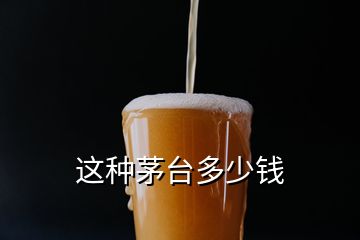 這種茅臺(tái)多少錢(qián)