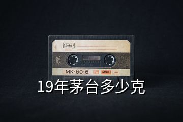 19年茅臺(tái)多少克