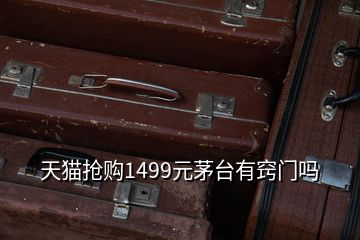 天貓搶購1499元茅臺有竅門嗎