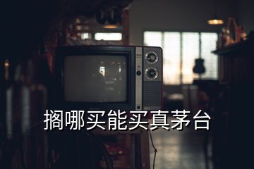 擱哪買(mǎi)能買(mǎi)真茅臺(tái)