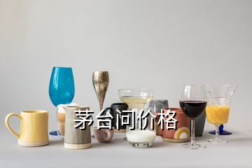 茅臺問價格