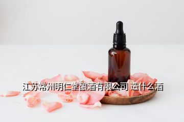 江蘇常州明仁堂釀酒有限公司 造什么酒