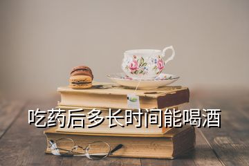 吃藥后多長(zhǎng)時(shí)間能喝酒