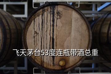 飛天茅臺(tái)53度連瓶帶酒總重