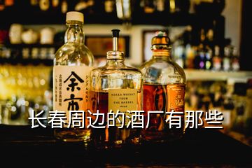 長(zhǎng)春周邊的酒廠有那些