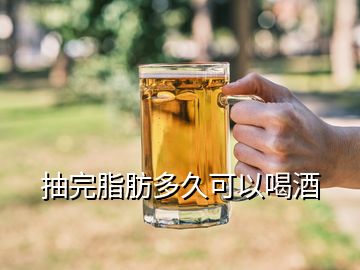 抽完脂肪多久可以喝酒