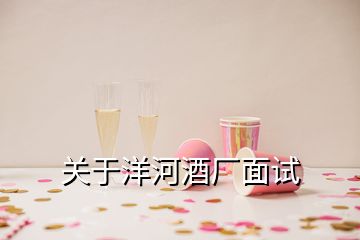 關(guān)于洋河酒廠面試