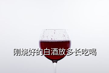 剛燒好的白酒放多長(zhǎng)吃喝