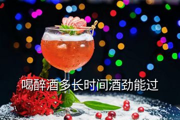 喝醉酒多長(zhǎng)時(shí)間酒勁能過(guò)