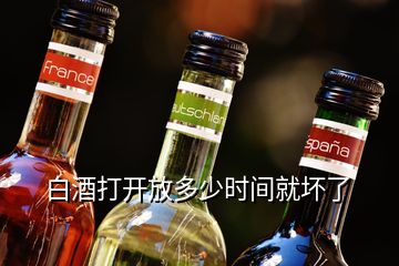 白酒打開放多少時間就壞了