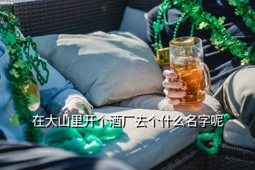 在大山里開個酒廠去個什么名字呢