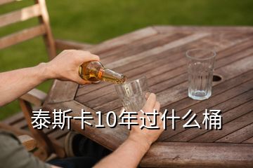 泰斯卡10年過什么桶