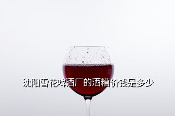 沈陽(yáng)雪花啤酒廠的酒糟價(jià)錢是多少