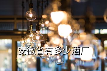 安徽省有多少酒廠