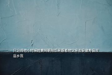 只記得他小時(shí)候姓黃叫朝陽后來跟著他父親去安徽壽縣雙廟鄉(xiāng)我