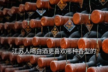 江蘇人喝白酒更喜歡哪種香型的