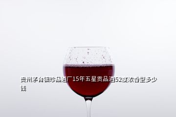 貴州茅臺(tái)鎮(zhèn)珍品酒廠15年五星貢品酒52度濃香型多少錢(qián)