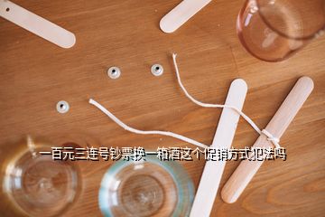 一百元三連號鈔票換一箱酒這個促銷方式犯法嗎