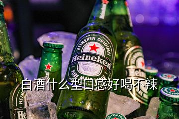 白酒什么型口感好喝不辣