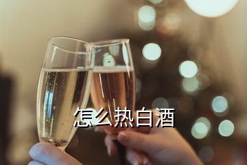 怎么熱白酒