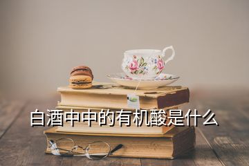 白酒中中的有機(jī)酸是什么