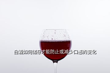 白酒如何儲存才能防止或減少口感的變化