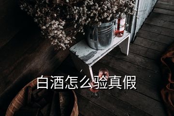 白酒怎么驗真假