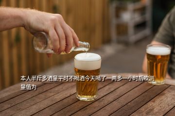 本人半斤多酒量平時(shí)不喝酒今天喝了一兩多一小時(shí)后吹測量值為