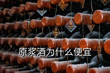 原漿酒為什么便宜