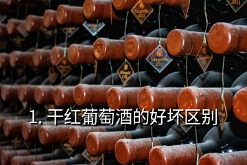 1. 干紅葡萄酒的好壞區(qū)別